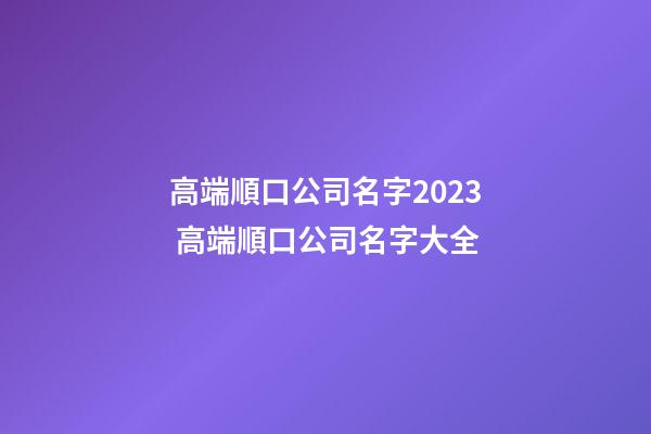 高端順口公司名字2023 高端順口公司名字大全-第1張-公司起名-玄機(jī)派